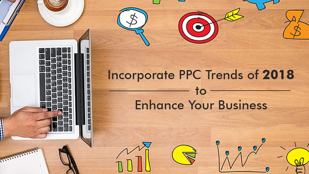 Incorporate PPC Trends of 2018 to Enhance Your Business